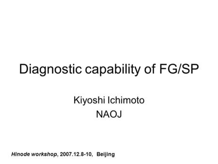 Diagnostic capability of FG/SP Kiyoshi Ichimoto NAOJ Hinode workshop, 2007.12.8-10, Beijing.