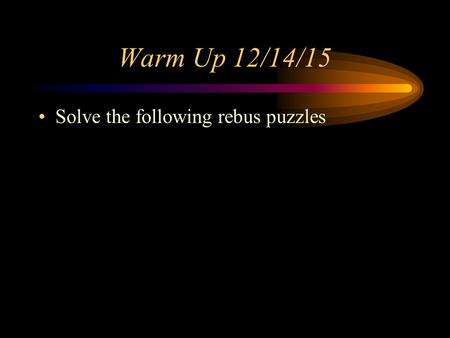 Warm Up 12/14/15 Solve the following rebus puzzles.