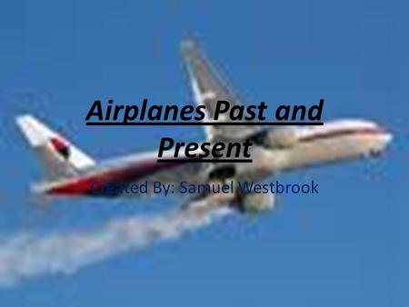 Airplanes Past and Present Created By: Samuel Westbrook.