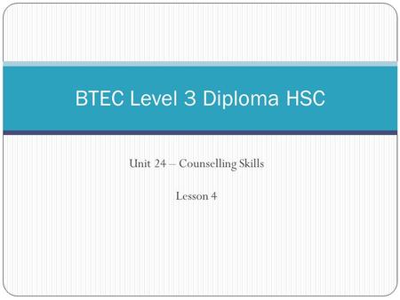 Unit 24 – Counselling Skills Lesson 4 BTEC Level 3 Diploma HSC.