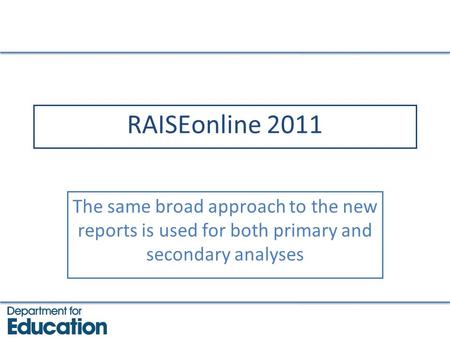 RAISEonline 2011 The same broad approach to the new reports is used for both primary and secondary analyses.
