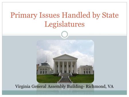 Primary Issues Handled by State Legislatures Virginia General Assembly Building- Richmond, VA.