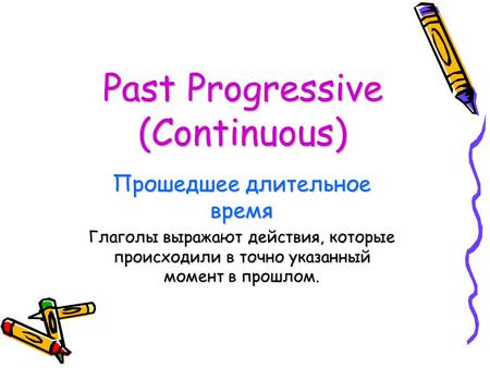 Past Progressive (Continuous) Прошедшее длительное время Глаголы выражают действия, которые происходили в точно указанный момент в прошлом.