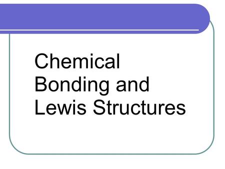 Chemical Bonding and Lewis Structures. Chemical Bonding Chemical Bonds are the forces that hold atoms together. Atoms form bonds in order to attain a.