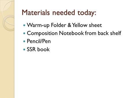 Materials needed today: Warm-up Folder & Yellow sheet Composition Notebook from back shelf Pencil/Pen SSR book.