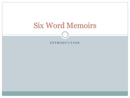 INTRODUCTION Six Word Memoirs. What is it? It is a form of memoir writing with one catch; you can only use six words. A six-word memoir is usually accompanied.