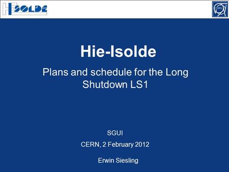Plans and schedule for the Long Shutdown LS1 SGUI CERN, 2 February 2012 Hie-Isolde Erwin Siesling.