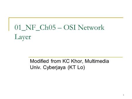 01_NF_Ch05 – OSI Network Layer Modified from KC Khor, Multimedia Univ. Cyberjaya (KT Lo) 1.