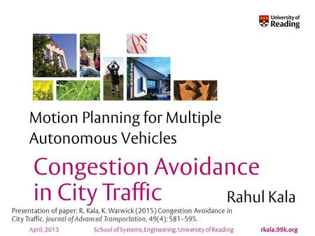 School of Systems, Engineering, University of Reading rkala.99k.org April, 2013 Motion Planning for Multiple Autonomous Vehicles Rahul Kala Congestion.