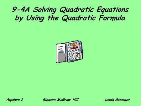 9-4A Solving Quadratic Equations by Using the Quadratic Formula Algebra 1 Glencoe McGraw-HillLinda Stamper.