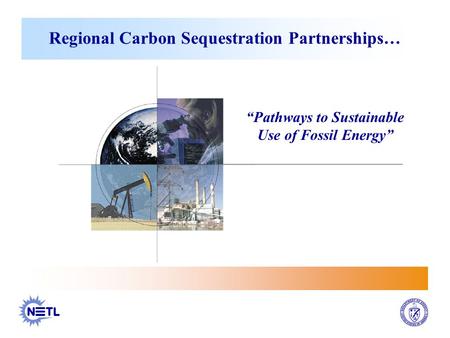 Regional Carbon Sequestration Partnerships… “Pathways to Sustainable Use of Fossil Energy”