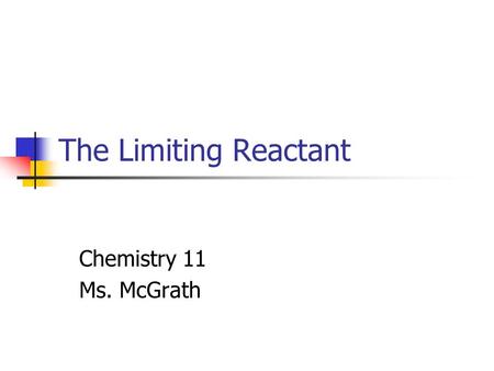The Limiting Reactant Chemistry 11 Ms. McGrath. The Limiting Reactant The coefficients of a balanced chemical chemical equation gives the mole ratio of.