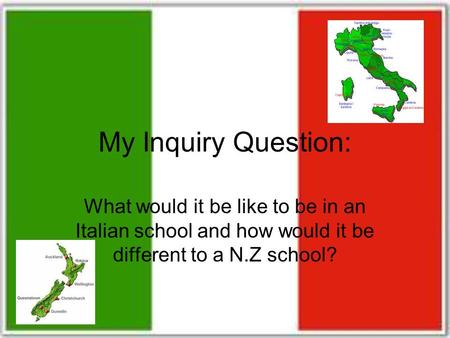 My Inquiry Question: What would it be like to be in an Italian school and how would it be different to a N.Z school?