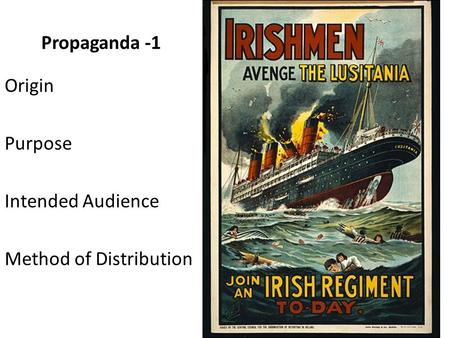 Propaganda -1 Origin Purpose Intended Audience Method of Distribution.