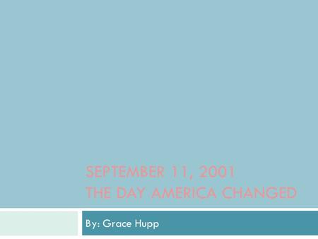 SEPTEMBER 11, 2001 THE DAY AMERICA CHANGED By: Grace Hupp.