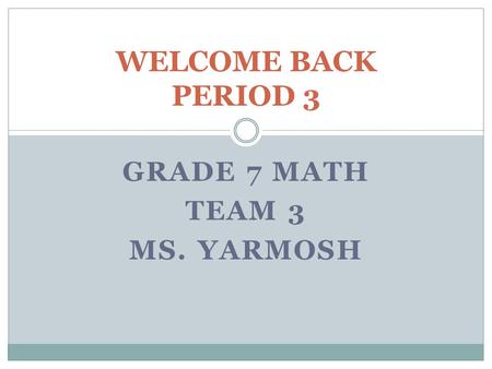 GRADE 7 MATH TEAM 3 MS. YARMOSH WELCOME BACK PERIOD 3.