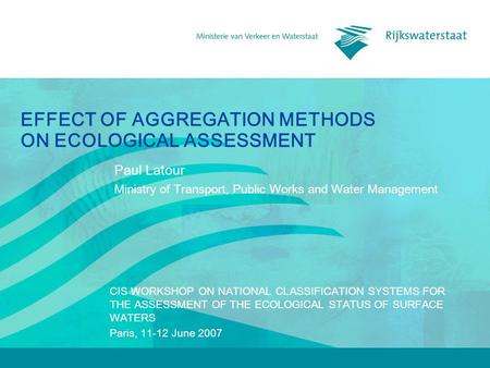 EFFECT OF AGGREGATION METHODS ON ECOLOGICAL ASSESSMENT Paul Latour Ministry of Transport, Public Works and Water Management CIS WORKSHOP ON NATIONAL CLASSIFICATION.