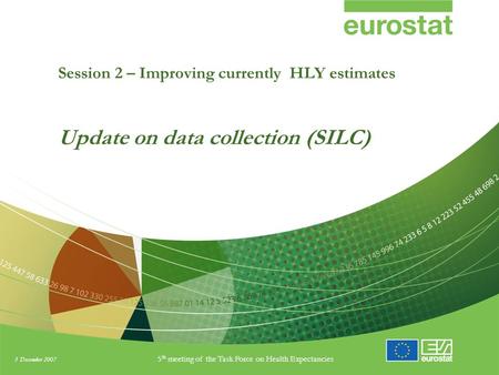 3 December 2007 5 th meeting of the Task Force on Health Expectancies Session 2 – Improving currently HLY estimates Update on data collection (SILC)