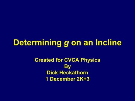 Determining g on an Incline Created for CVCA Physics By Dick Heckathorn 1 December 2K+3.