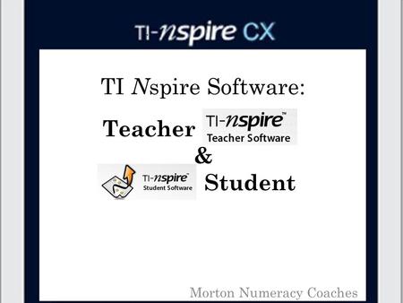 TI N spire Software: Morton Numeracy Coaches Teacher & Student.