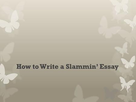 How to Write a Slammin’ Essay. Introduction  Begin with a hook to get your reader interested  Provide general background information to put your essay.