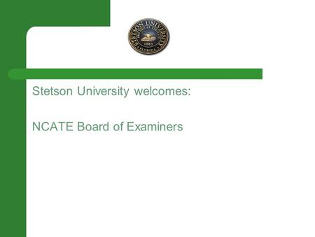 Stetson University welcomes: NCATE Board of Examiners.