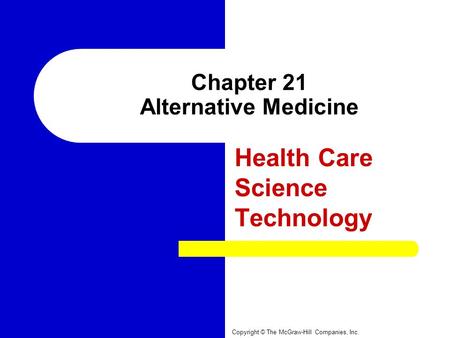 Chapter 21 Alternative Medicine Health Care Science Technology Copyright © The McGraw-Hill Companies, Inc.