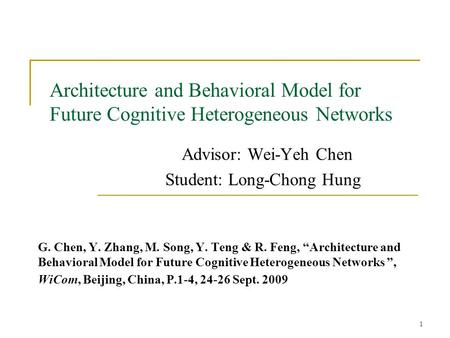 1 Architecture and Behavioral Model for Future Cognitive Heterogeneous Networks Advisor: Wei-Yeh Chen Student: Long-Chong Hung G. Chen, Y. Zhang, M. Song,