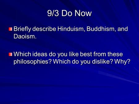 9/3 Do Now Briefly describe Hinduism, Buddhism, and Daoism. Which ideas do you like best from these philosophies? Which do you dislike? Why?
