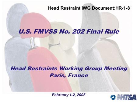 Head Restraints Working Group Meeting Paris, France February 1-2, 2005 U.S. FMVSS No. 202 Final Rule Head Restraint IWG Document:HR-1-8.