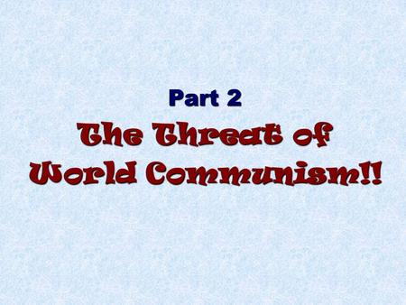Part 2 The Threat of World Communism!!. I.Patton was (kinda) right during WWII! General Patton said we should just fight the Russians while we had the.