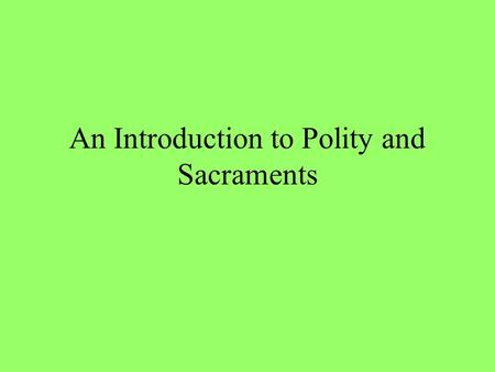 An Introduction to Polity and Sacraments. Polity, How We Govern Episcopal (Roman Catholic, Eastern Orthodox, Anglican)—authority in the bishops (from.