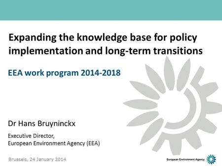 Expanding the knowledge base for policy implementation and long-term transitions Dr Hans Bruyninckx Executive Director, European Environment Agency (EEA)