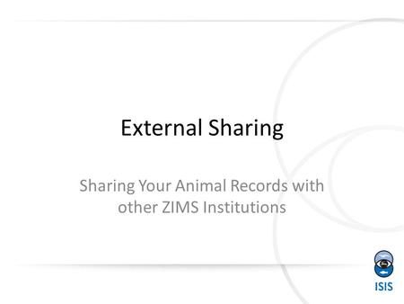 External Sharing Sharing Your Animal Records with other ZIMS Institutions.
