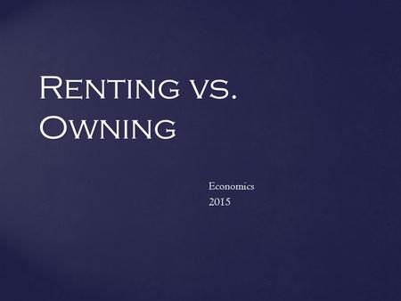Renting vs. Owning Economics2015.  Housing is the largest personal expenditure (About 1/3 of a person’s income.)  Choosing where to live is based upon.