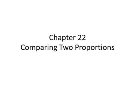 Chapter 22 Comparing Two Proportions. Comparing 2 Proportions How do the two groups differ? Did a treatment work better than the placebo control? Are.