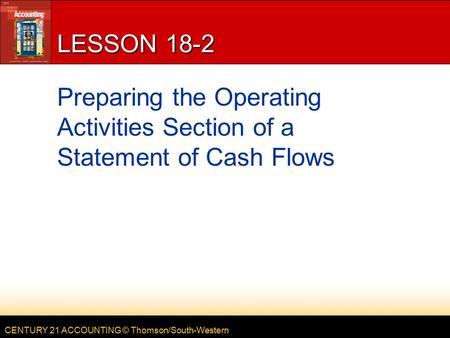 CENTURY 21 ACCOUNTING © Thomson/South-Western LESSON 18-2 Preparing the Operating Activities Section of a Statement of Cash Flows.