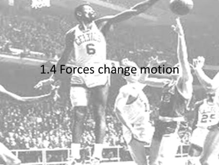 1.4 Forces change motion.