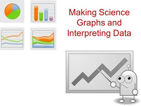Making Science Graphs and Interpreting Data. Scientific Graphs Most scientific graphs = Lines on scientific graphs –Straight –Curved –Best-fit lines –No.
