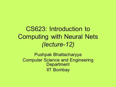 CS623: Introduction to Computing with Neural Nets (lecture-12) Pushpak Bhattacharyya Computer Science and Engineering Department IIT Bombay.