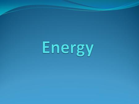 The World Around Us Is Full of Energy What is Energy? The ability to do work.