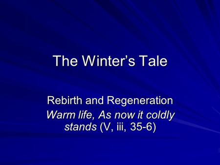 The Winter’s Tale Rebirth and Regeneration Warm life, As now it coldly stands (V, iii, 35-6)