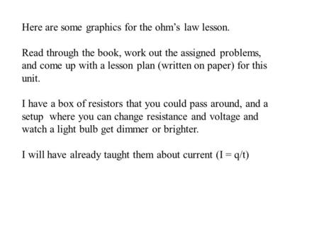 Here are some graphics for the ohm’s law lesson. Read through the book, work out the assigned problems, and come up with a lesson plan (written on paper)