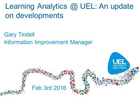 Learning UEL: An update on developments Gary Tindell Information Improvement Manager Feb 3rd 2016.