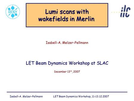 Isabell-A. Melzer-Pellmann LET Beam Dynamics Workshop, 11-13.12.2007 Lumi scans with wakefields in Merlin Lumi scans with wakefields in Merlin Isabell-A.