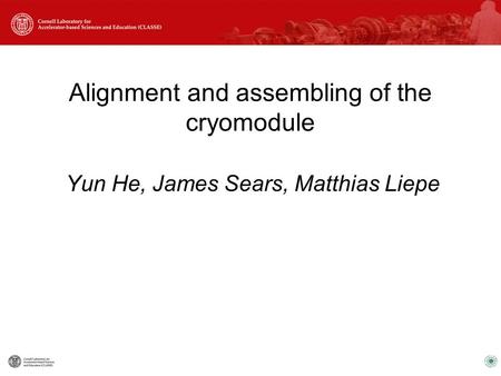 Alignment and assembling of the cryomodule Yun He, James Sears, Matthias Liepe.