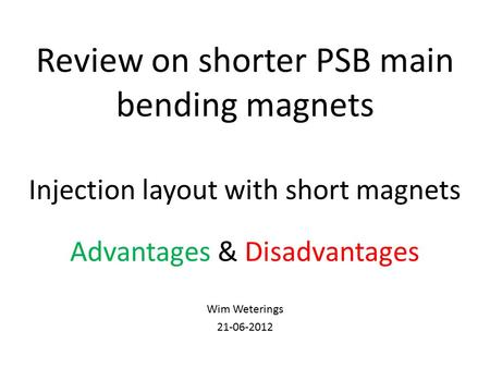 Review on shorter PSB main bending magnets Injection layout with short magnets Advantages & Disadvantages Wim Weterings 21-06-2012.