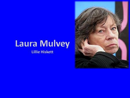 About… Laura Mulvey was born on the 15 th August 1941 and is known today as a British feminist film theorist. Mulvey was educated at St Hilda’s College,