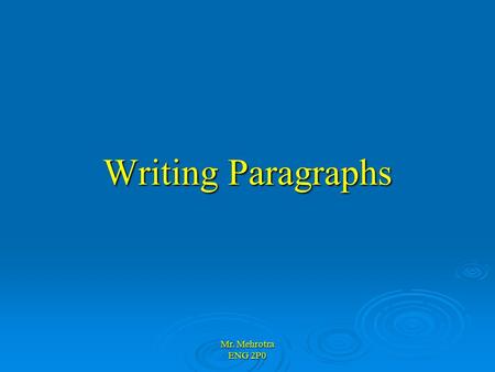 Mr. Mehrotra ENG 2P0 Writing Paragraphs. Mr. Mehrotra ENG 2P0 Important Points  A paragraph must be about one thing.  This one thing should be so clear.