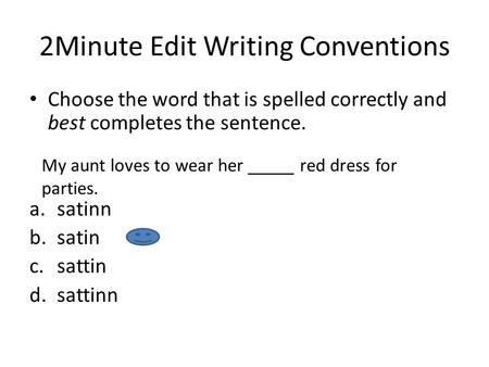 2Minute Edit Writing Conventions Choose the word that is spelled correctly and best completes the sentence. a.satinn b.satin c.sattin d.sattinn My aunt.
